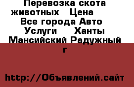 Перевозка скота животных › Цена ­ 39 - Все города Авто » Услуги   . Ханты-Мансийский,Радужный г.